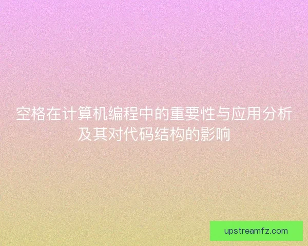 空格在计算机编程中的重要性与应用分析及其对代码结构的影响