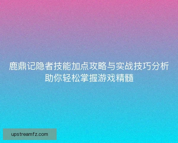 鹿鼎记隐者技能加点攻略与实战技巧分析助你轻松掌握游戏精髓